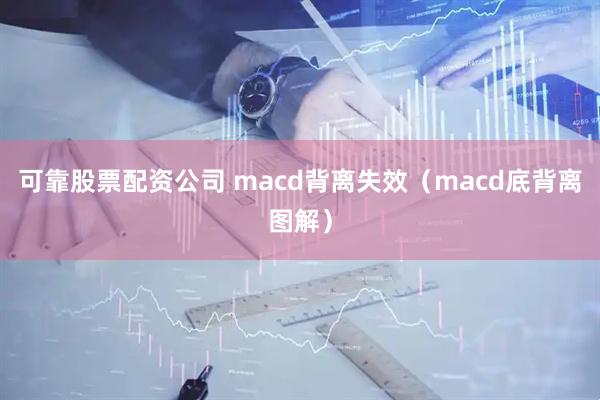 可靠股票配资公司 macd背离失效（macd底背离图解）