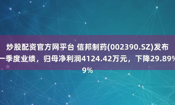 炒股配资官方网平台 信邦制药(002390.SZ)发布一季度业绩，归母净利润4124.42万元，下降29.89%