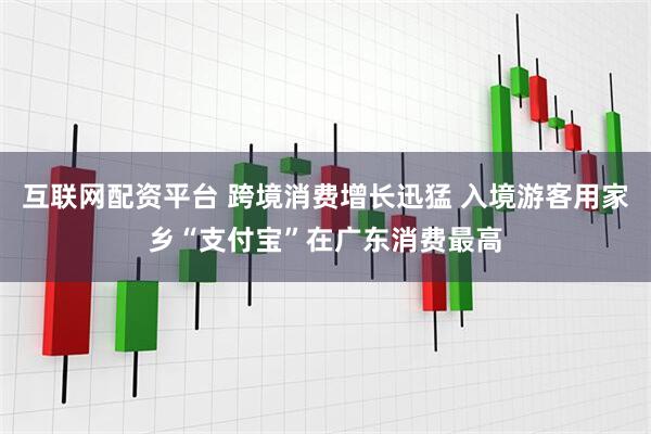 互联网配资平台 跨境消费增长迅猛 入境游客用家乡“支付宝”在广东消费最高