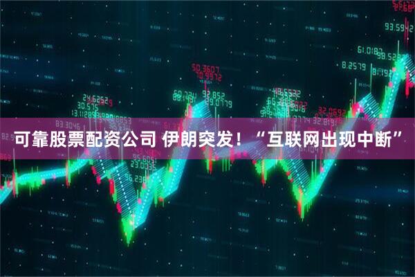 可靠股票配资公司 伊朗突发！“互联网出现中断”